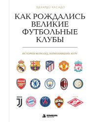 Как рождались великие футбольные клубы. Истории команд, изменивших игру