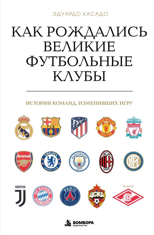 Обложка книги «Как рождались великие футбольные клубы. Истории команд, изменивших игру» — Касадо Эдуардо, ISBN 9785042462092