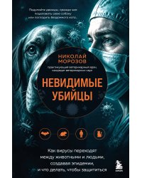 Невидимые убийцы. Как вирусы переходят между животными и людьми, создавая эпидемии, и что делать, чтобы защититься