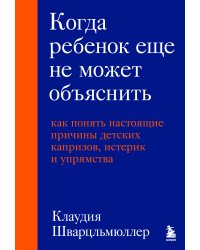 Когда ребенок еще не может объяснить. Как понять настоящие причины детских капризов, истерик и упрямства