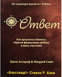 Ответ. Как преуспеть в бизнесе, обрести финансовую свободу и жить счастливо