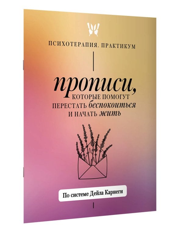 Прописи, которые помогут перестать беспокоиться и начать жить. По системе Дейла Карнеги