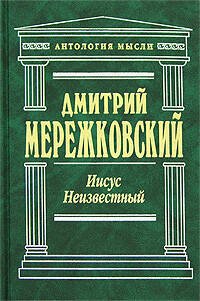 Обложка книги «Иисус Неизвестный» — Мережковский Дмитрий Сергеевич, ISBN 9785699225170