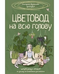 Цветовод на всю голову. Шпаргалка-трекер по уходу за комнатными растениями