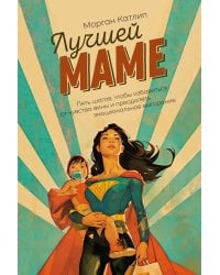 Лучшей маме: Пять шагов, чтобы избавиться от чувства вины и преодолеть эмоциональное выгорание