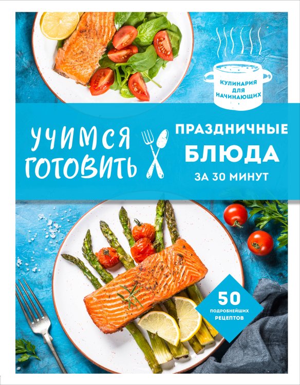 Кулинария. Для начинающих Учимся готовить праздничные блюда за 30 минут (нов.оформл)
