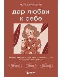 Дар любви к себе. Рабочая тетрадь по обретению уверенности в себе и осознанию своей ценности