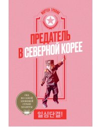 Предатель в Северной Корее. Гид по самой зловещей стране планеты
