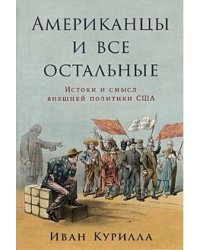 Американцы и все остальные: Истоки и смысл внешней политики США