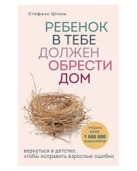Ребенок в тебе должен обрести дом. Вернуться в детство, чтобы исправить взрослые ошибки