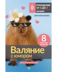 Валяние с юмором: для начинающих. 8 мастер-классов