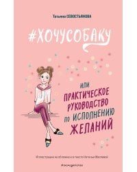 # ХОЧУ СОБАКУ, или Практическое руководство по исполнению желаний