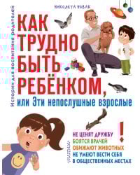 Как трудно быть ребенком, или Эти непослушные взрослые