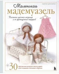 Маленькая мадемуазель. Вязаная куколка-модница и ее французский гардероб