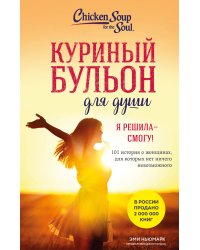 Куриный бульон для души. Я решила - смогу! 101 история о женщинах, для которых нет ничего невозможного (лучшая цена)