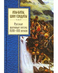 Аты-баты, шли солдаты. Русские военные песни XVIII - XXI веков