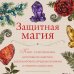 Защитная магия. Как очистить негативную энергию, заблокировать вредные влияния и принять свою силу