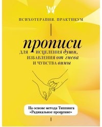 Прописи для исцеления души, избавления от гнева и чувства вины. На основе метода Типпинга «Радикальное прощение»