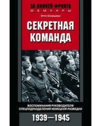 Секретная команда. Воспоминания руководителя спецподразделения немецкой разведки. 1939—1945