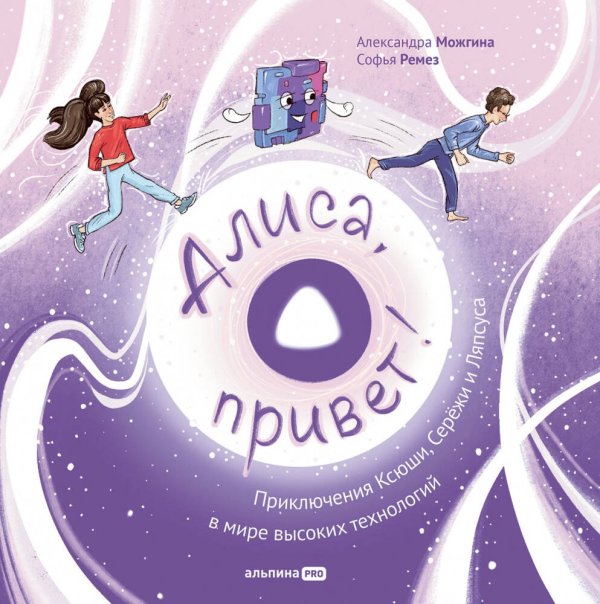 Обложка книги «Алиса, привет! Приключения Ксюши, Серёжи и Ляпсуса в мире высоких технологий» — Ремез Софья;Можгина Александра, ISBN 9785206003789