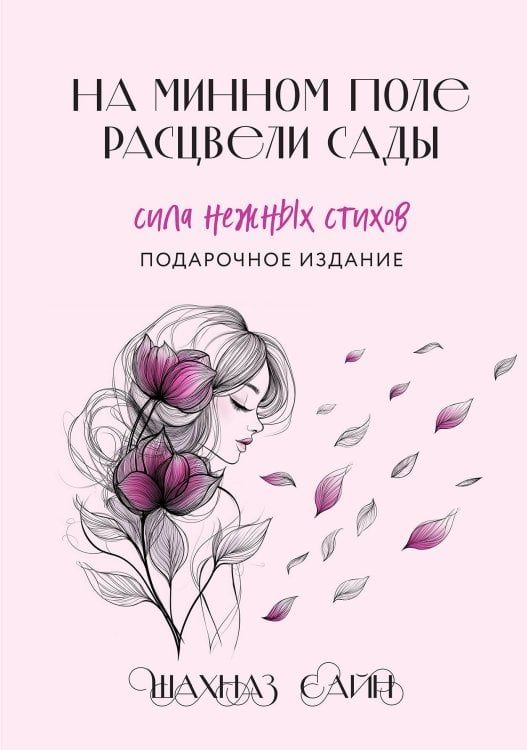 Шахназ Сайн. Сила нежных слов На минном поле расцвели сады. Сила нежных стихов (иллюстрированное подарочное издание с цветным обрезом)