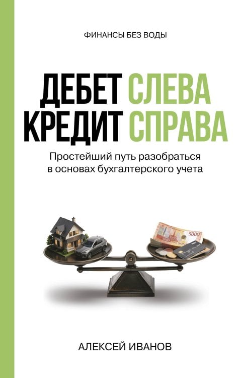 Обложка книги «Дебет слева, кредит справа: простейший путь разобраться в основах бухгалтерского учета» — Иванов Алексей Евгеньевич, ISBN 9785171826871