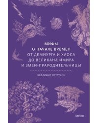 Мифы о начале времен. От Демиурга и Хаоса до великана Имира и Змеи-прародительницы