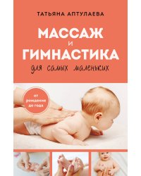 Массаж и гимнастика для самых маленьких. От рождения до года