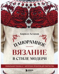 Панорамное вязание в стиле модерн. Уникальная техника и 7 авторских проектов для творчества