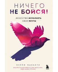 Ничего не бойся! Искусство исполнять свои мечты