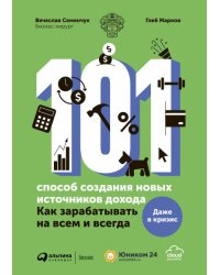 101 способ создания новых источников дохода : Как зарабатывать на всем и всегда