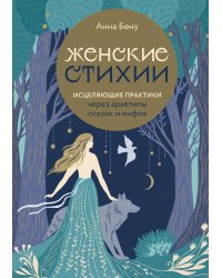 Женские стихии. Исцеляющие практики через архетипы сказок и мифов