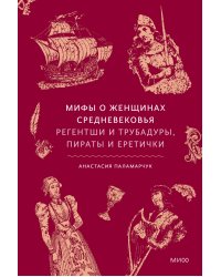 Мифы о женщинах Средневековья. Регентши и трубадуры, пираты и еретички
