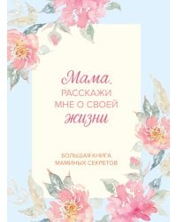 Мама, расскажи мне о своей жизни. Большая книга маминых секретов