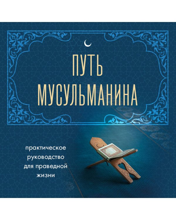 Путь мусульманина. Практическое руководство для праведной жизни