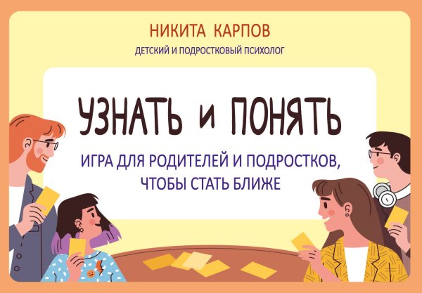 Диалог с подростком. Книги от детского и подросткового психолога Никиты Карпова Узнать и понять. Игра для родителей и подростков, чтобы стать ближе