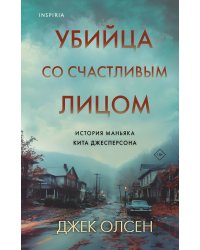 Убийца со счастливым лицом. История маньяка Кита Джесперсона