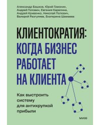 Клиентократия: когда бизнес работает на клиента. Как выстроить систему для антихрупкой прибыли