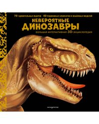 Невероятные динозавры. Большая интерактивная 3D-энциклопедия