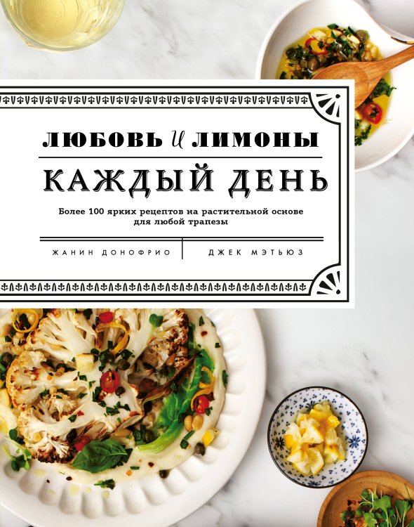 Кулинария. Зеленый путь Любовь и лимоны. Каждый день. Более 100 ярких рецептов на растительной основе для любой трапезы