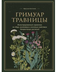 Гримуар травницы. Иллюстрированный справочник по сбору, заготовкам и полезным свойствам дикорастущих растений