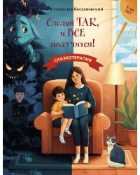 Сделай Так, и Все получится! Сказкотерапия. Книга 1