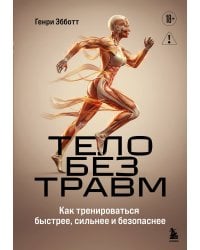 Тело без травм. Как тренироваться быстрее, сильнее и безопаснее