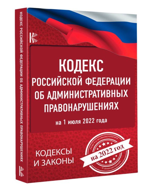 Кодекс Российской Федерации об административных правонарушениях на 1 июля 2022 года