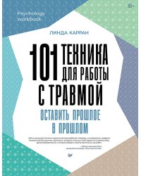 101 техника для работы с травмой. Оставить прошлое в прошлом