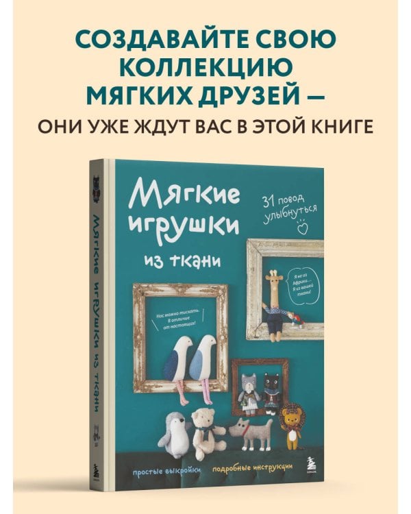 Мягкие игрушки из ткани. 31 повод улыбнуться. Простые выкройки, подробные инструкции