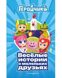 Геройчики. Весёлые истории о маленьких друзьях