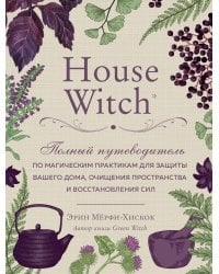 House Witch. Полный путеводитель по магическим практикам для защиты вашего дома, очищения пространства и восстановления сил