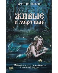 Живые и мертвые. Мифология неестественной смерти в славянской культуре