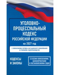 Уголовно-процессуальный кодекс Российской Федерации на 2027 год. Со всеми изменениями, законопроектами и постановлениями судов